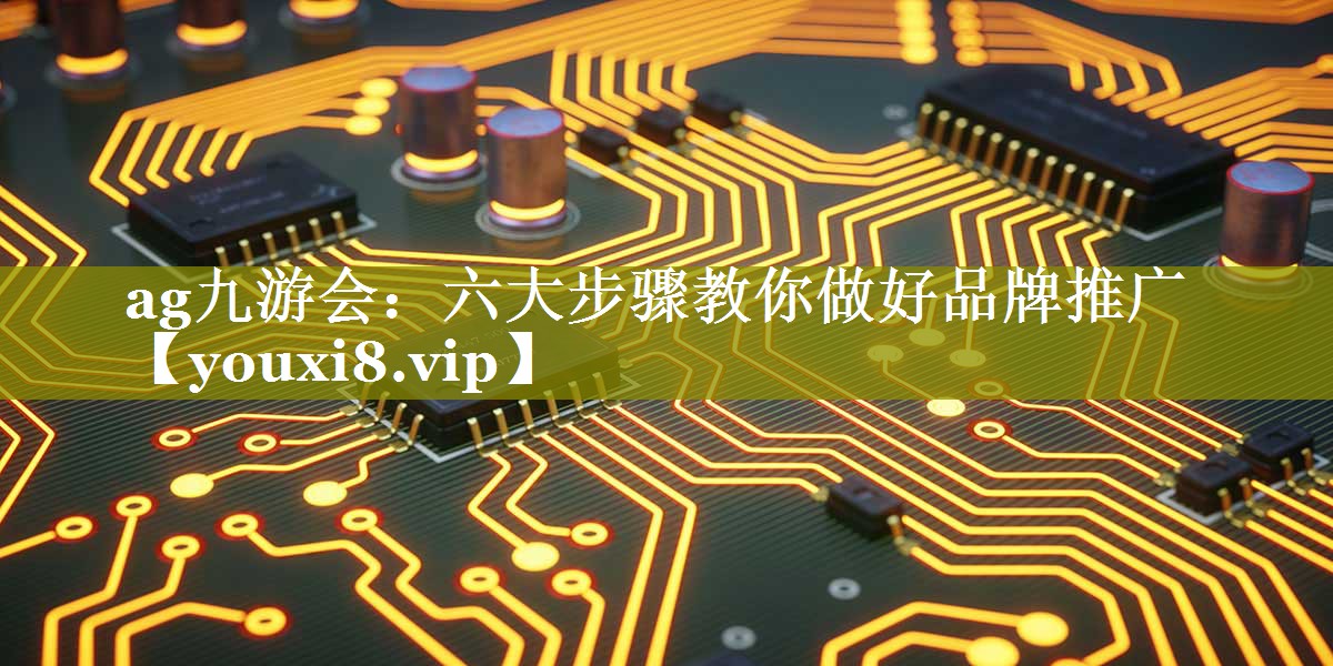 六大步骤教你做好品牌推广
