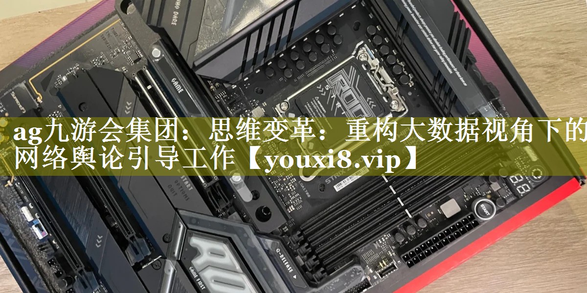 思维变革：重构大数据视角下的网络舆论引导工作