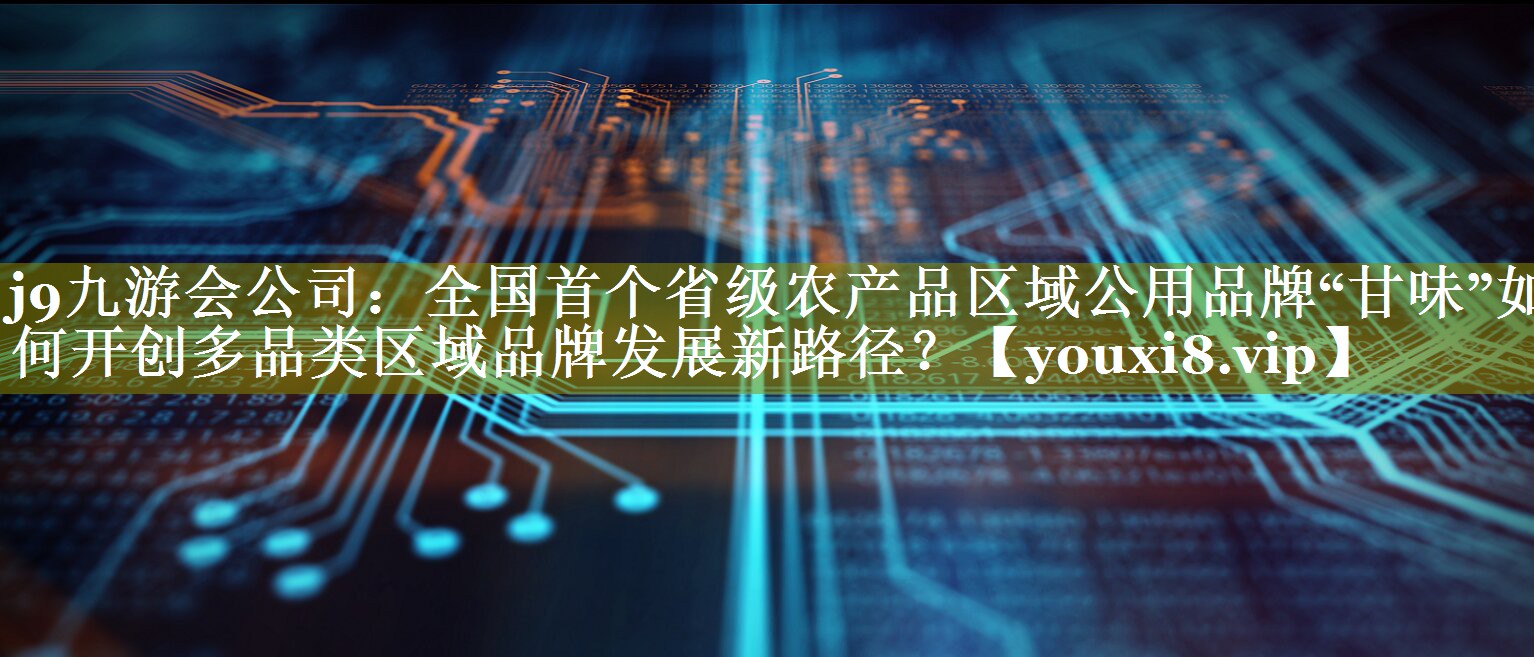 全国首个省级农产品区域公用品牌“甘味”如何开创多品类区域品牌发展新路径？