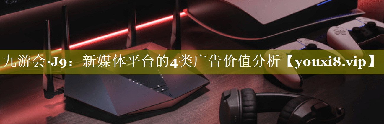新媒体平台的4类广告价值分析