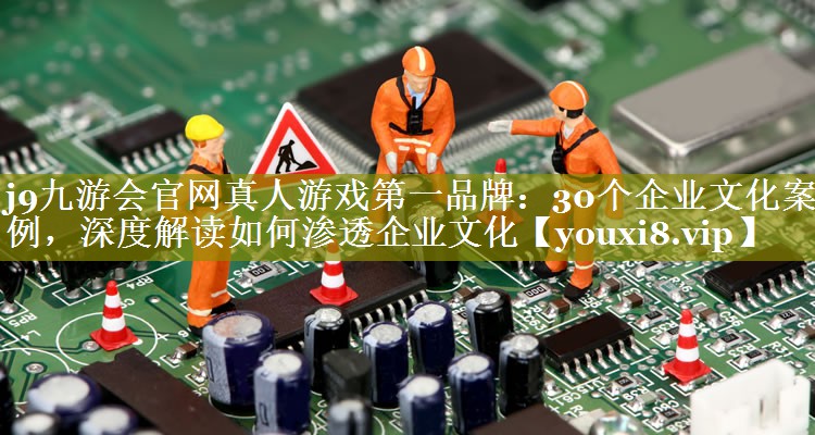 30个企业文化案例，深度解读如何渗透企业文化