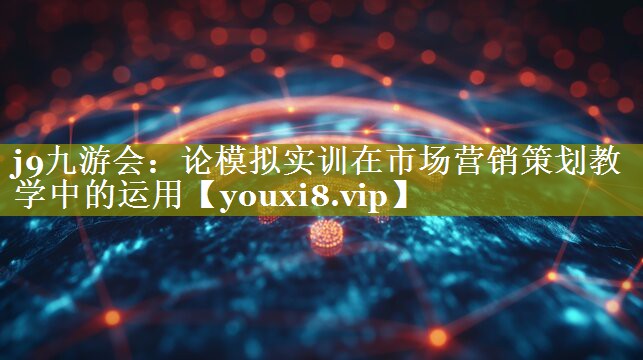 论模拟实训在市场营销策划教学中的运用