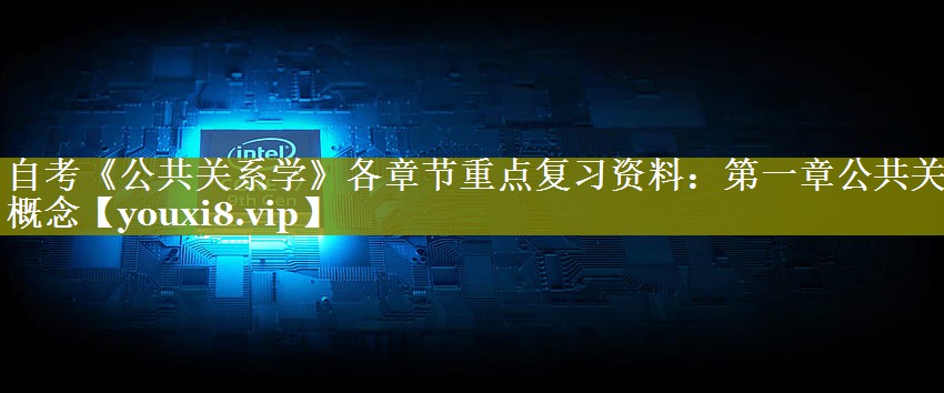 自考《公共关系学》各章节重点复习资料：第一章公共关系概念