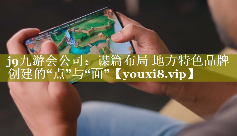 谋篇布局 地方特色品牌创建的“点”与“面”