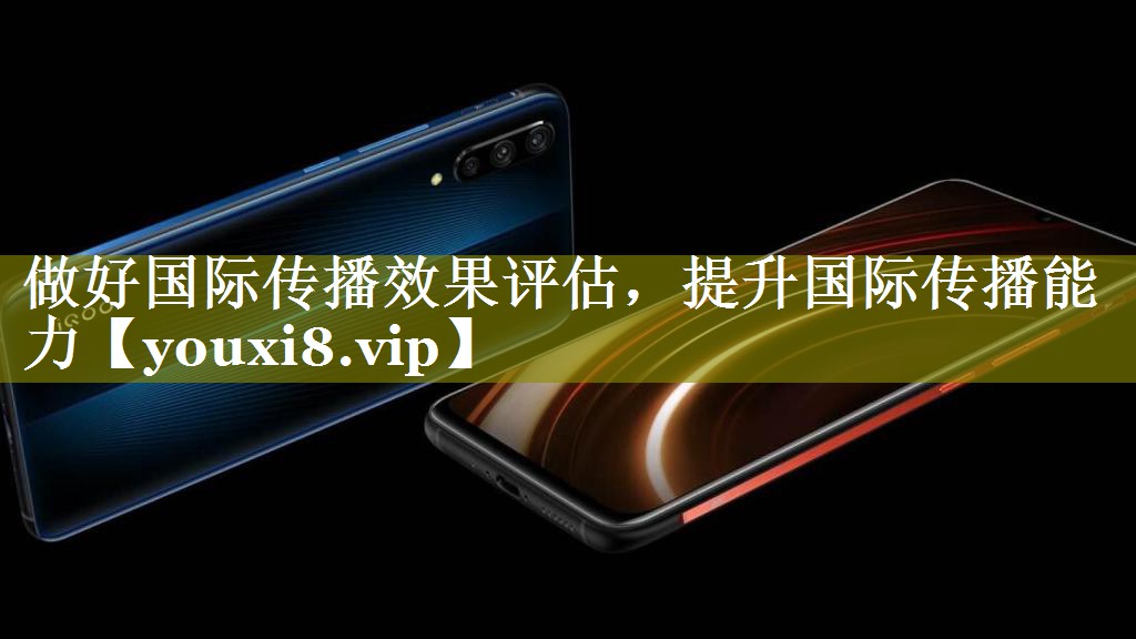 做好国际传播效果评估，提升国际传播能力