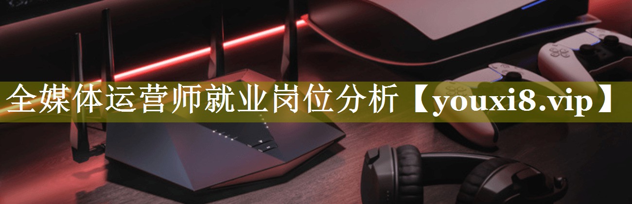 全媒体运营师就业岗位分析