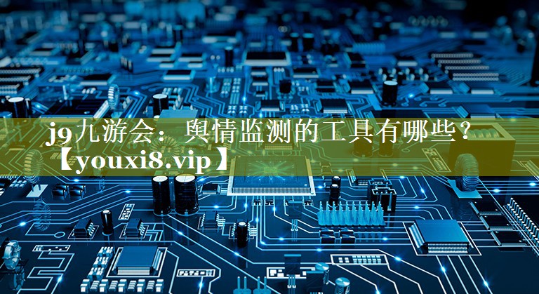 舆情监测的工具有哪些？