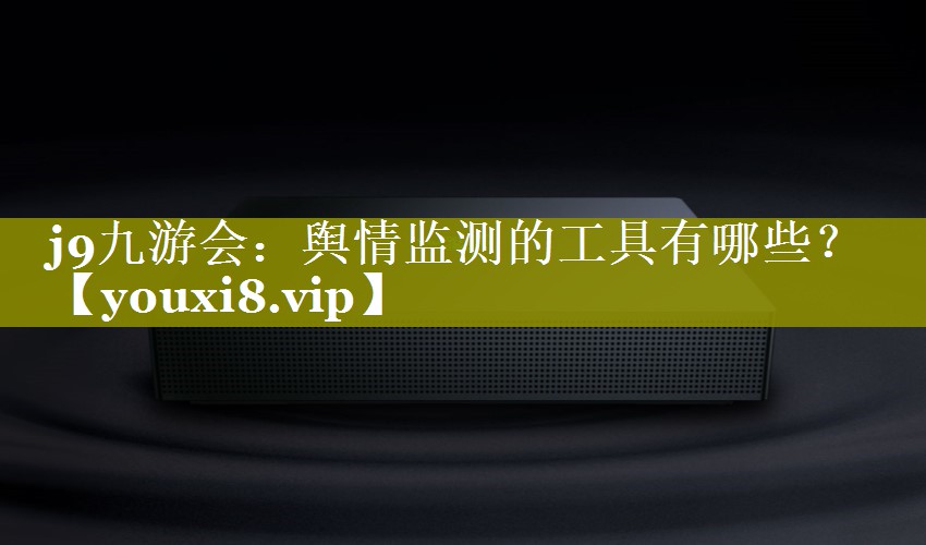 舆情监测的工具有哪些？