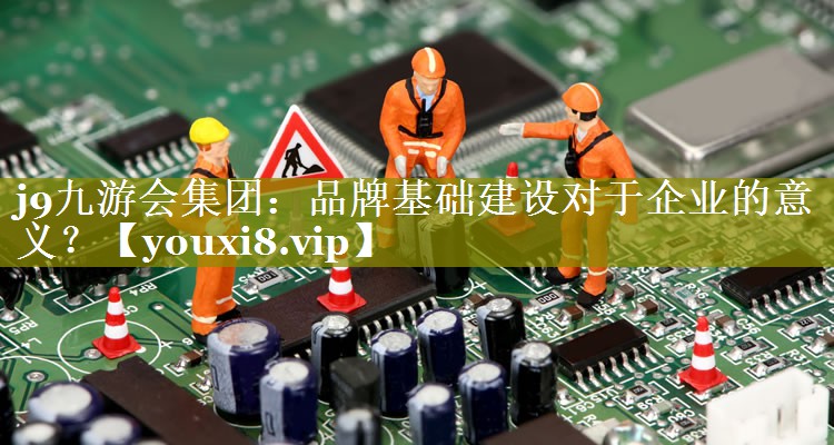 品牌基础建设对于企业的意义？