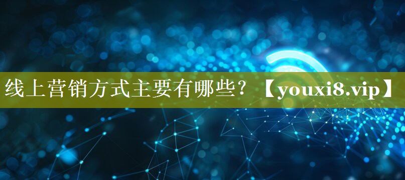 线上营销方式主要有哪些？