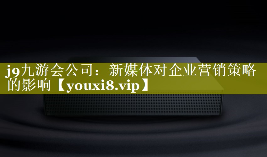 新媒体对企业营销策略的影响
