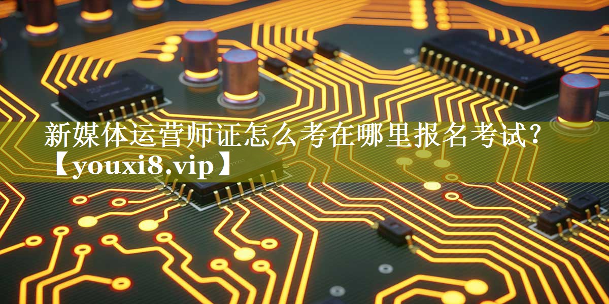 新媒体运营师证怎么考在哪里报名考试？
