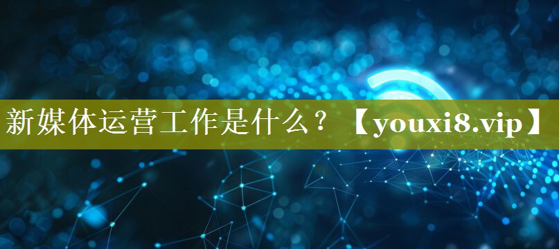 新媒体运营工作是什么？