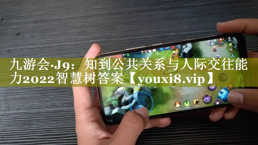 知到公共关系与人际交往能力2022智慧树答案