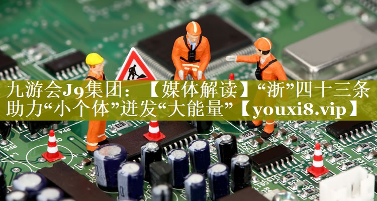 【媒体解读】“浙”四十三条助力“小个体”迸发“大能量”