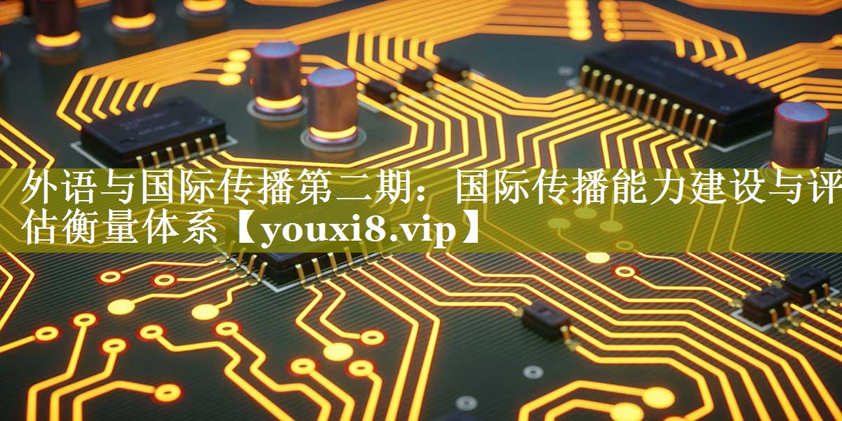 外语与国际传播第二期：国际传播能力建设与评估衡量体系