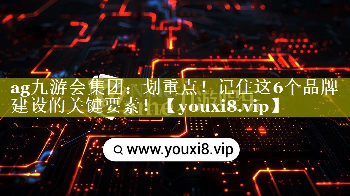 划重点！记住这6个品牌建设的关键要素！