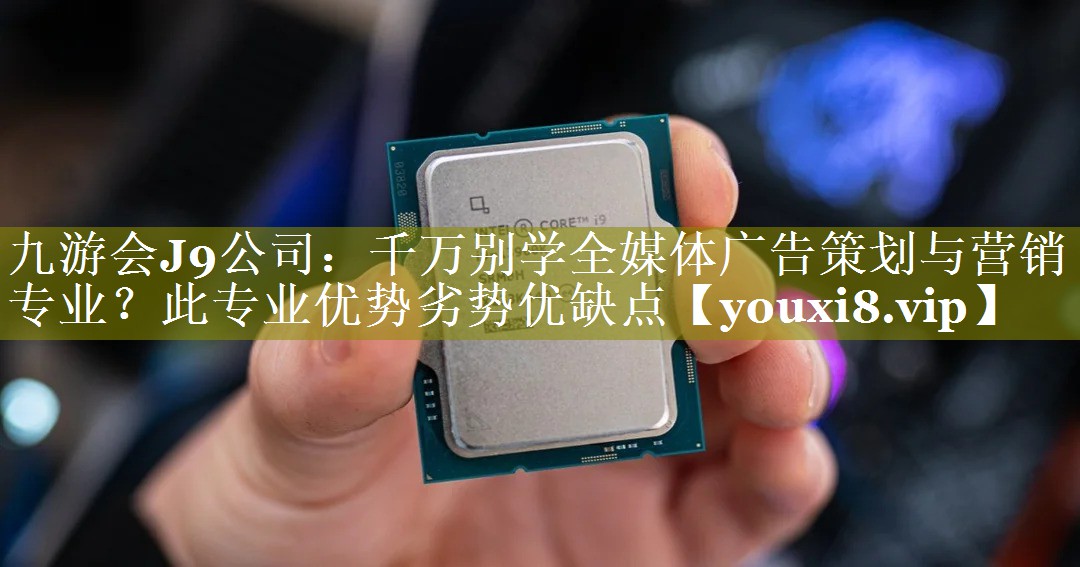 千万别学全媒体广告策划与营销专业？此专业优势劣势优缺点