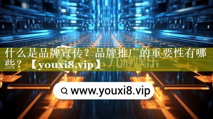 什么是品牌宣传？品牌推广的重要性有哪些？