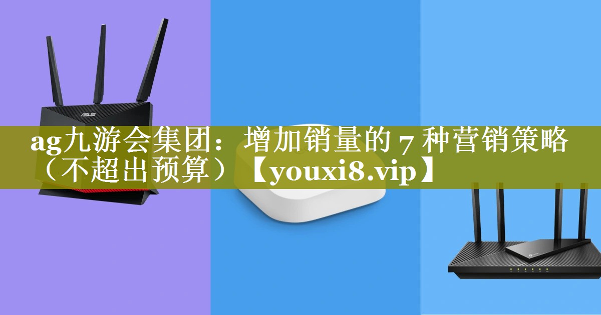 增加销量的 7 种营销策略（不超出预算）