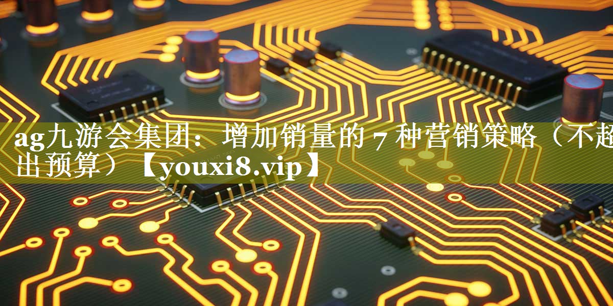 增加销量的 7 种营销策略（不超出预算）