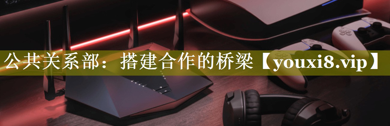 公共关系部：搭建合作的桥梁