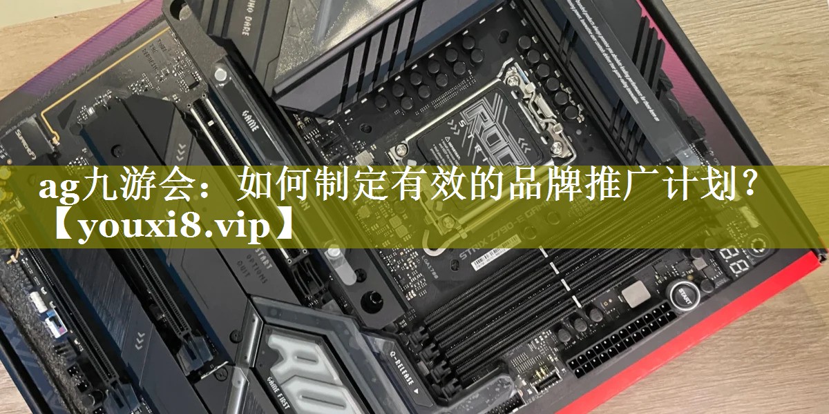 如何制定有效的品牌推广计划？