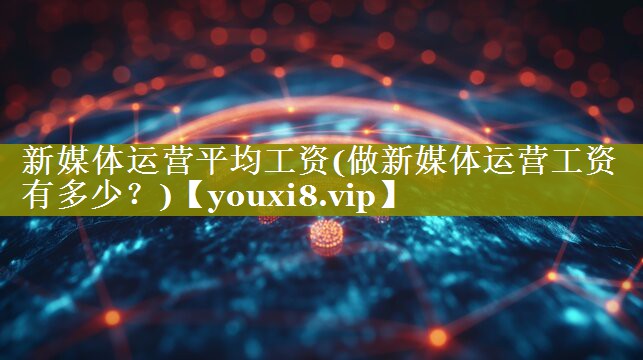新媒体运营平均工资(做新媒体运营工资有多少？)