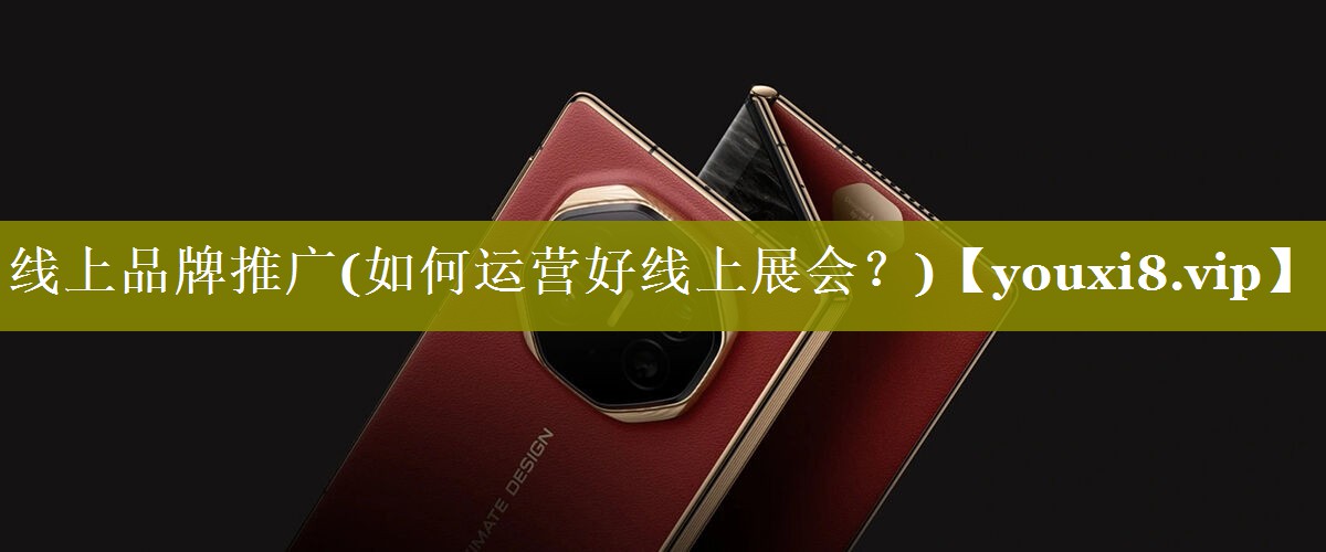 线上品牌推广(如何运营好线上展会？)