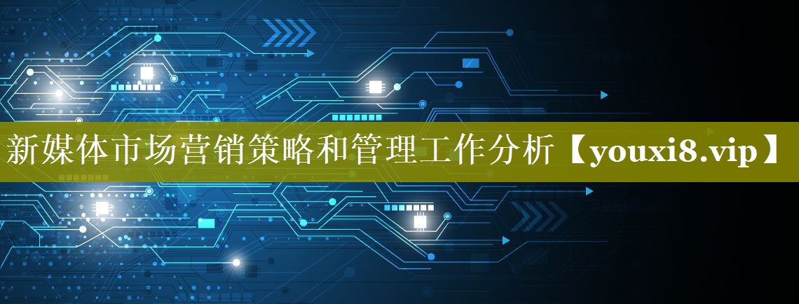新媒体市场营销策略和管理工作分析